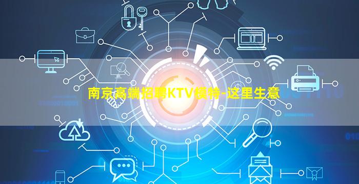南京高端招聘KTV模特-这里生意